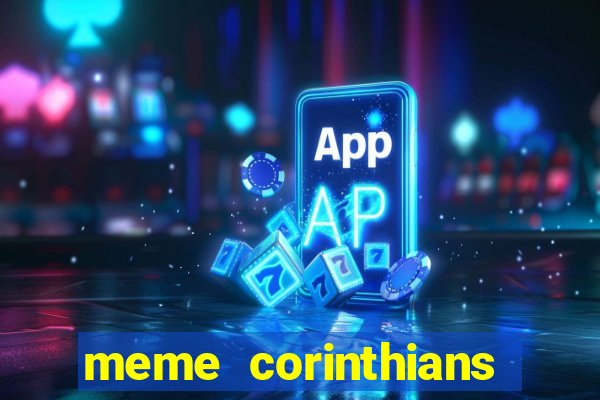 meme corinthians zuando o palmeiras